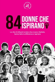 Paperback 84 donne che ispirano: Le vite di influenti eroine che si sono ribellate, hanno fatto la differenza e ispirano (Libro per femministe) [Italian] Book