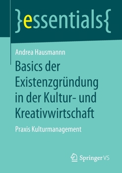 Basics der Existenzgr?ndung in der Kultur- und Kreativwirtschaft : Praxis Kulturmanagement
