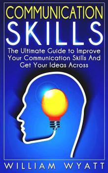 Paperback Communication Skills: The Ultimate Guide to Improve Your Communication Skills and Get Your Ideas Across Book