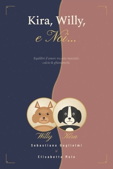 Kira, Willy, e Noi...: Equilibri d’Amore tra Arte marziale, calcio & ghiottonerie. (Italian Edition)