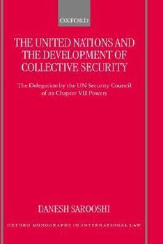 The United Nations and the Development of Collective Security: The Delegation by the UN Security Council of Its Chapter VII Powers (Oxford Monographs in International Law)