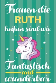 Notizbuch: Frauen Die Ruth Hei�en Sind Wie Einh�rner (120 linierte Seiten, Softcover) Tagebebuch, Reisetagebuch, Skizzenbuch F�r Mama, Tochter, Beste Freundin, Oma, Tante