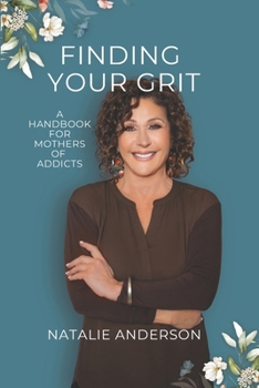 Finding Your Grit: A Handbook for Mothers of Addicts