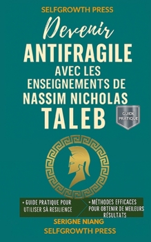 Devenir antifragile avec les enseignements de Nassim Nicholas Taleb (French Edition)