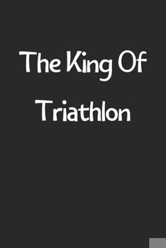 Paperback The King Of Triathlon: Lined Journal, 120 Pages, 6 x 9, Funny Triathlon Gift Idea, Black Matte Finish (The King Of Triathlon Journal) Book