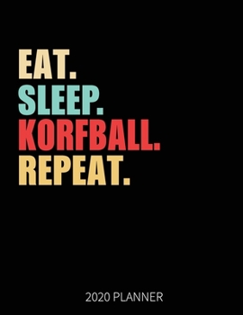 Eat Sleep Korfball Repeat 2020 Planner: Korfball Player Weekly Planner Includes Daily Planner & Monthly Overview | Personal Organizer With 2020 Calendar | 8.5x11 Inch White Paper