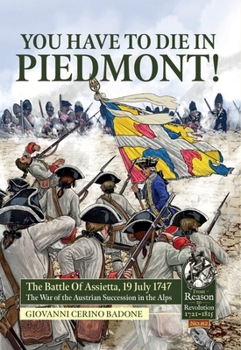 Hardcover You Have to Die in Piedmont!: The Battle of Assietta, 19 July 1747. the War of the Austrian Succession in the Alps Book