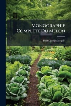 Paperback Monographie Complète Du Melon: Contenant La Culture, La Description Et Le Classement De Toutes Les Variétés De Cette Espèce, Suivies De Celles De La P [French] Book
