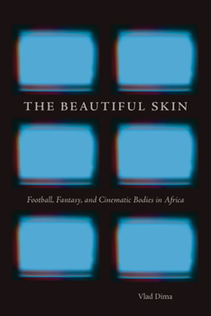 Paperback The Beautiful Skin: Football, Fantasy, and Cinematic Bodies in Africa Book