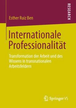 Internationale Professionalitat: Transformation Der Arbeit Und Des Wissens in Transnationalen Arbeitsfeldern