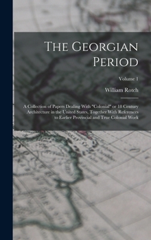 The Georgian Period; a Collection of Papers Dealing With colonial or 18 Century Architecture in the United States, Together With References to Earlier Provincial and True Colonial Work; Volume 1