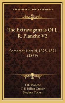 The Extravaganzas Of J. R. Planche V2: Somerset Herald, 1825-1871