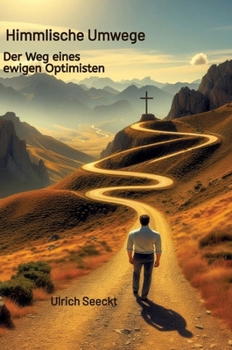 Himmlische Umwege Der Weg eines ewigen Optimisten: Der Weg eines ewigen Optimisten
