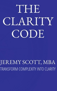 Hardcover The Clarity Code: Transform Complexity Into Clarity Book