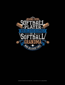 Paperback Behind Every Softball Player Who Believes In Himself Is A Softball Grandma Who Believed First: Graph Paper Notebook - 0.25 Inch (1/4") Squares Book