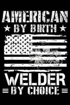 Paperback American By Birth Welder By Choice: Mens Welding Gift Men Funny Welder By Choice American By Birth Journal/Notebook Blank Lined Ruled 6x9 100 Pages Book