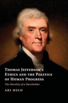 Thomas Jefferson's Ethics and the Politics of Human Progress: The Morality of a Slaveholder - Book  of the Cambridge Studies on the American South