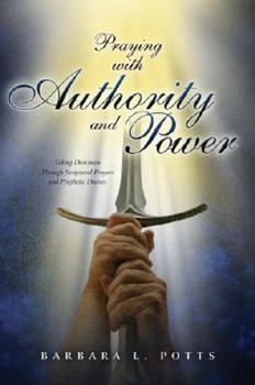 Paperback Praying with Authority and Power: Taking Dominion Through Scriptural Prayers and Prophetic Decrees Book