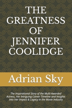 Paperback The Greatness of Jennifer Coolidge: The Inspirational Story of the Multi-Awarded Actress, Her Intriguing Career Timeline and Insights into Her Impact Book