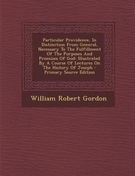 Particular Providence, In Distinction From General, Necessary To The Fulfillment Of The Purposes And Promises Of God: Illustrated By A Course Of Lectures On The History Of Joseph