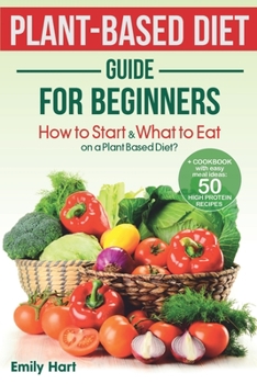 Paperback PLANT-BASED Diet – GUIDE for BEGINNERS: How to Start & What to Eat on a Plant Based Diet?: + COOKBOOK with easy meal ideas: 50 high protein recipes (Plant Based Cookbook) Book
