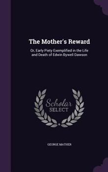 Hardcover The Mother's Reward: Or, Early Piety Exemplified in the Life and Death of Edwin Bywell Dawson Book