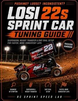 Losi 22S Sprint Car Tuning Guide: Your Trackside Handbook for Diagnosing Push, Loose, and Inconsistent Handling — Suspension, Weight Transfer, and Dirt Oval Setup for Faster, More Consistent Laps