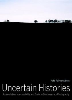 Hardcover Uncertain Histories: Accumulation, Inaccessibility, and Doubt in Contemporary Photography Book