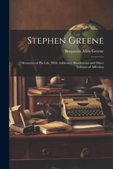 Stephen Greene: Memories Of His Life; With Addresses, Resolutions And Other Tributes Of Affection (1903)
