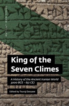 King of the Seven Climes: A History of the Ancient Iranian World (3000 BCE - 651 CE)