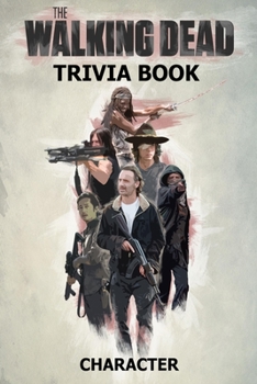 The Walking Dead Character - Trivia Book: Questions and Answers All Of The Walking Dead Characters - World’s Famous Zombie Series