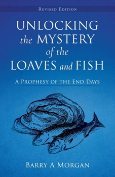 Unlocking The Mystery Of The Loaves And Fish: A Prophesy of the End Days