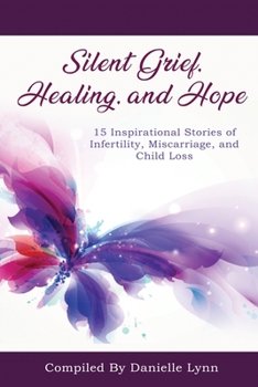 Paperback Silent Grief, Healing and Hope: 15 Inspirational Stories of Infertility, Miscarriage, and Child Loss Book