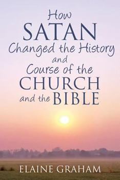 Paperback How Satan Changed the History and Course of the Church and the Bible: By Causing Alterations to the Bible, to a Number of God's Prophets, and to the C Book