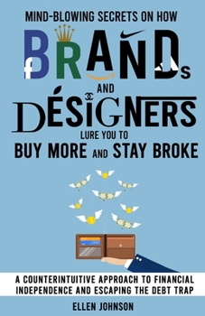 Paperback Mind-Blowing Secrets on How Brands and Designers Lure You to Buy More and Stay Broke.: A Counter-Intuitive Approach to Financial Independence and Esca Book