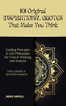 Hardcover 101 Original INSPIRATIONAL QUOTES That Make You Think: Guiding Principles & Life Philosophy for Critical Thinking and Analysis For Leaders and Decisio Book