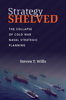 Hardcover Strategy Shelved: The Collapse of Cold War Naval Strategic Planning Book