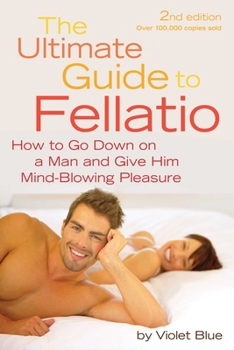 The Ultimate Guide to Fellatio: How to Go Down on a Man and Give Him Mind-Blowing Pleasure (Ultimate Guides Series)