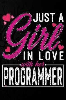 Just A Girl In Love With Her Programmer: Cute Valentine's day or anniversary notebook for a girl whose boyfriend or husband is an awesome Programmer.  100 Pages 6X9 Inch Lined journal notebook.