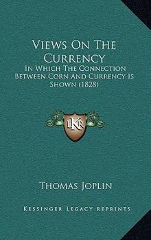 Paperback Views On The Currency: In Which The Connection Between Corn And Currency Is Shown (1828) Book