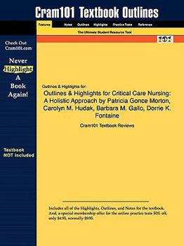 Outlines & Highlights for Critical Care Nursing: A Holistic Approach by Patricia Gonce Morton, Carolyn M. Hudak, Barbara M. Gallo, Dorrie K. Fontaine