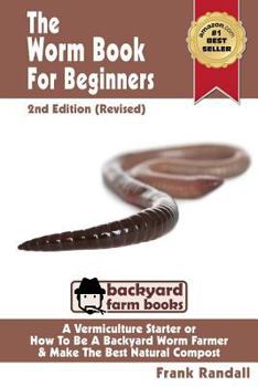 The Worm Book For Beginners: 2nd Edition (Revised) : A Vermiculture Starter or How To Be A Backyard Worm Farmer And Make The Best Natural Compost From Worms - Book  of the Backyard Farm Books