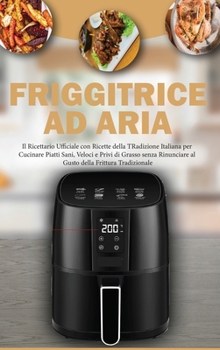 Friggitrice ad Aria: Il Ricettario Ufficiale con Ricette della Tradizione per Cucinare piatti Sani, Veloci e Privi di Grasso senza Rinunciare al Gusto ... Cookbook ( Italian Version)