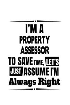 Paperback I'm A Property Assessor To Save Time, Let's Assume That I'm Always Right: Best Property Assessor Notebook, Journal Gift, Diary, Doodle Gift or Noteboo Book