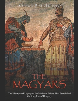 Paperback The Magyars: The History and Legacy of the Medieval Tribes that Established the Kingdom of Hungary Book