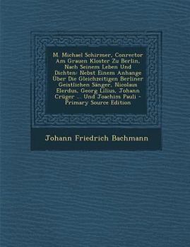 Paperback M. Michael Schirmer, Conrector Am Grauen Kloster Zu Berlin, Nach Seinem Leben Und Dichten: Nebst Einem Anhange Uber Die Gleichzeitigen Berliner Geistl [German] Book