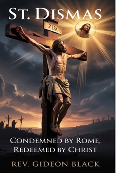 ST. DISMAS: Condemned by Rome, Redeemed by Christ
