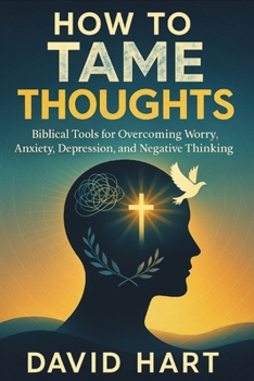 Paperback How to Tame Your Thoughts: Biblical Tools for Overcoming Worry, Anxiety, Depression, and Negative Thinking Book