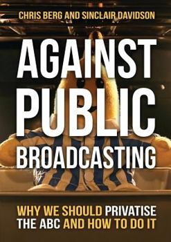 Paperback Against Public Broadcasting: Why and how we should privatise the ABC Book