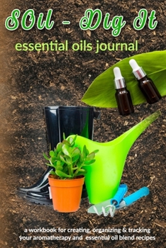 SOil - Dig It: Essential Oils Journal: A Workbook  for Creating, Organizing & Tracking Your Aromatherapy and Essential Oil Blend Recipes